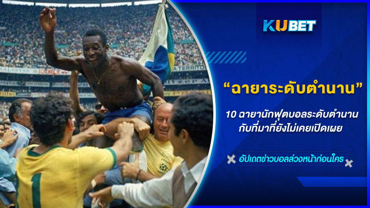 10 ฉายานักฟุตบอลระดับตำนานกับที่มาที่ยังไม่เคยเปิดเผย – KUBET FOOTBALL
