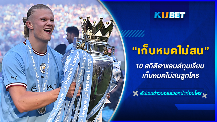 10 สถิติฮาแลนด์ทุบเรียบ เก็บหมดไม่สนลูกใคร KUBET FOOTBALL