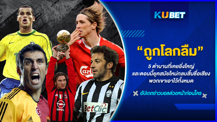 5 นักเตะดังที่โลกลืม – KUBET FOOTBALL