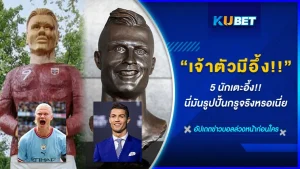 5 นักเตะร้องกรี๊ดเลย กับรูปปั้นตัวเองที่ขนาดเจ้าตัวก็ยังจำไม่ได้ ว่านี่คือกรูจริงๆหรอครับเนี่ย ใครที่อยากรู้แล้วว่าจะมีนักบอลคนไหนบ้าง ตามKUBET มาดูกันได้เลย