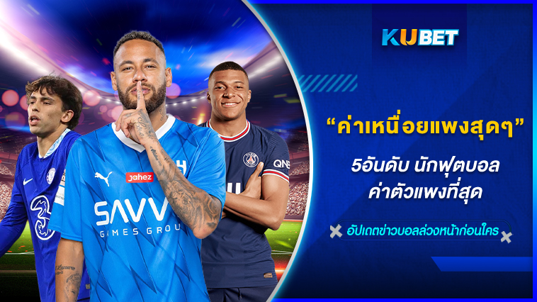 5 อันดับนักฟุตบอลค่าตัวแพงที่สุดในโลก By KUBET Team