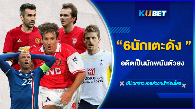 6 นักเตะชื่อดัง อดีตเคยเป็นนักพนันตัวยง By KUBET Sport