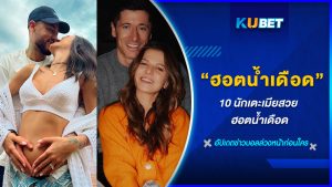 10 นักเตะเมียสวย ฮอตน้ำเดือด KUBET FOOTBALL