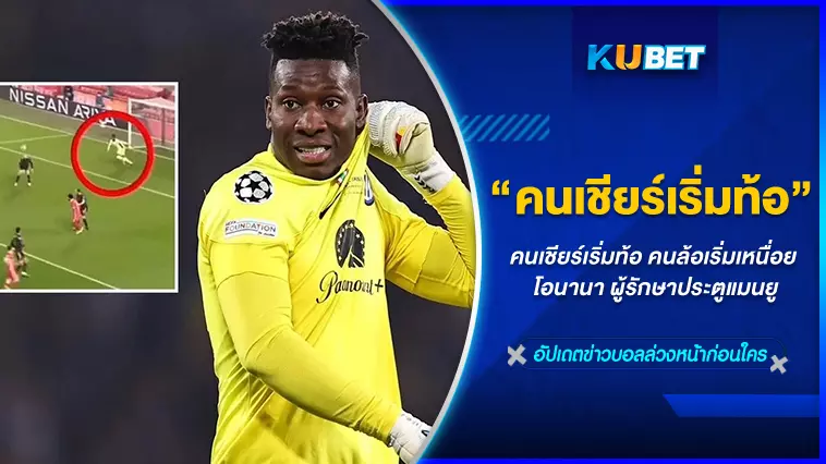 คนเชียร์เริ่มท้อ คนล้อเริ่มเหนื่อย โอนานา ผู้รักษาประตูแมนยู -KUBET FOOTBALL