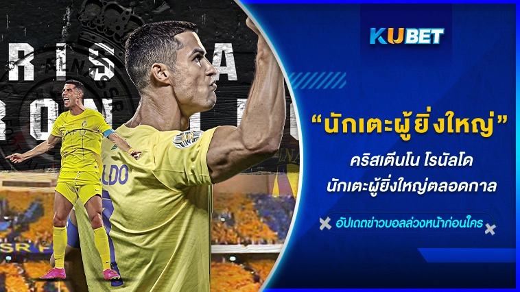 คริสเตียโน โรนัลโด นักเตะผู้ยิ่งใหญ่- KUBET FOOTBALL