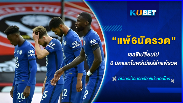 เชลซีเปลี่ยนไป 6 นัดแรกในพรีเมียร์ลีกแพ้รวด KUBET FOOTBALL
