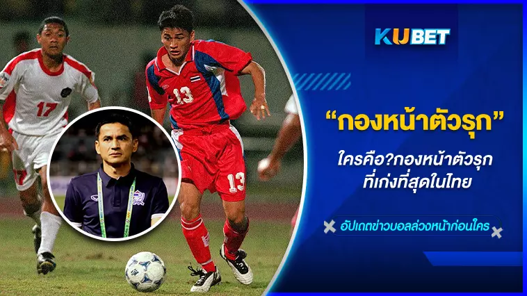 ใครคือ?กองหน้าตัวรุก ที่เก่งที่สุดในไทย – KUBET FOOTBALL