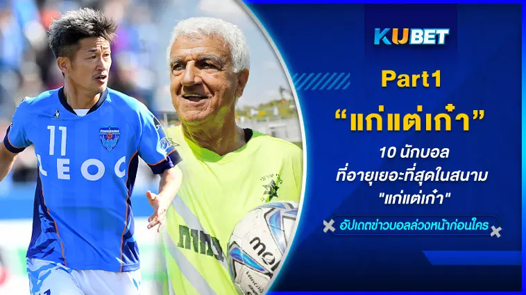 10 นักบอลที่อายุเยอะที่สุดในสนาม “แก่แต่เก๋า” EP.1 -KUBET