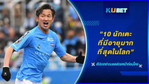 10 นักเตะที่มีอายุมากที่สุดในโลก - KUBET FOOTBALL