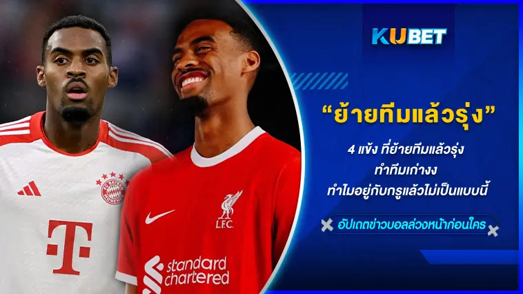 4 แข้ง ที่ย้ายทีมแล้วรุ่ง ทำทีมเก่างง ทำไมอยู่กับกรูแล้วไม่เป็นแบบนี้ – KUBET