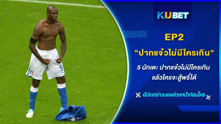 5 นักเตะ ปากแจ๋วไม่มีใครเกิน แล้วใครจะสู้พรี่ได้ EP.2 – KUBET FOOTBALL