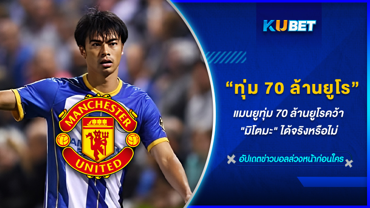 70 ล้านยูโร ไม่พอสำหรับลูกชายบ้านไบร์ทตัน แมนยูอยากได้ต้อง 120 ล้านยูโรขึ้นเท่านั้น KUBET FOOTBALL