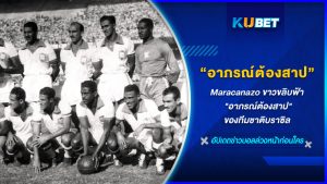 Maracanazo ขาวขลิบฟ้า "อาภรณ์ต้องสาป"ของทีมชาติบราซิล KUBET FOOTBALL