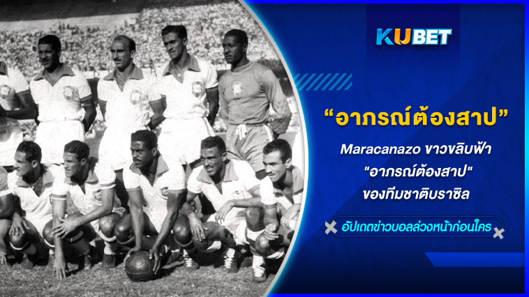Maracanazo ขาวขลิบฟ้า “อาภรณ์ต้องสาป”ของทีมชาติบราซิล KUBET