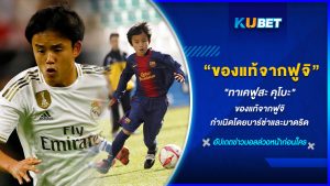 "ทาเคฟูสะ คุโบะ" ของแท้จากฟูจิ กำเนิดโดยบาร์ซ่าและมาดริด KUBET FOOTBALL