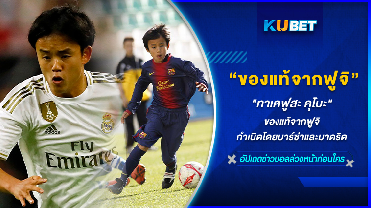 “ทาเคฟูสะ คุโบะ” ของแท้จากฟูจิ กำเนิดโดยบาร์ซ่าและมาดริด KUBET FOOTBALL