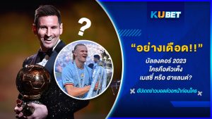 บัลลงดอร์ 2023 อย่างเดือด!! ใครคือตัวเต็ง เมสซี่ หรือ ฮาแลนด์? KUBET FOOTBALL