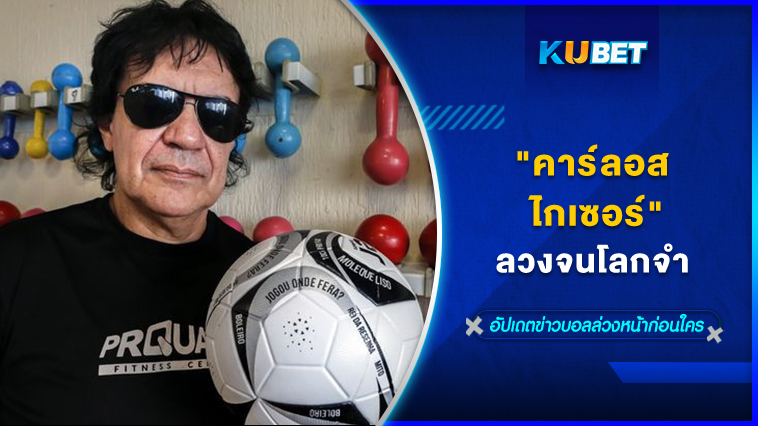 “คาร์ลอส ไกเซอร์ “ลวงจนโลกจำ – KUBET
