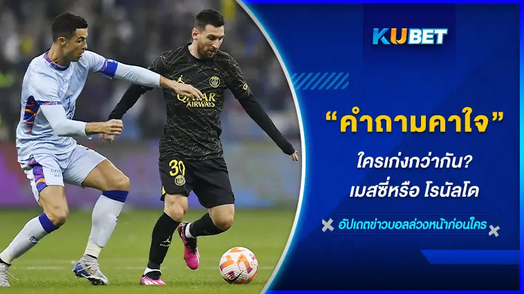 คำถามคาใจ ใครเก่งกว่ากัน เมสซี่หรือ โรนัลโด – KUBET FOOTBALL