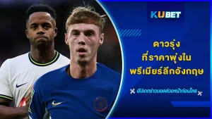 ดาวรุ่งที่ราคาพุ่งในพรีเมียร์ลีกอังกฤษ - KUBET