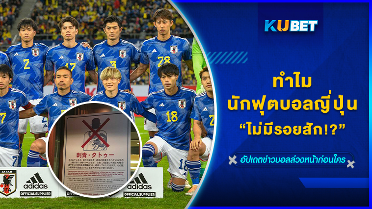 ทำไมนักฟุตบอลญี่ปุ่นไม่มีรอยสัก!? KUBET FOOTBALL