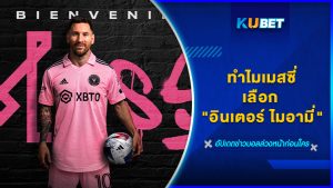 ทำไมเมสซี่เลือก "อินเตอร์ ไมอามี่" KUBET FOOTBALL