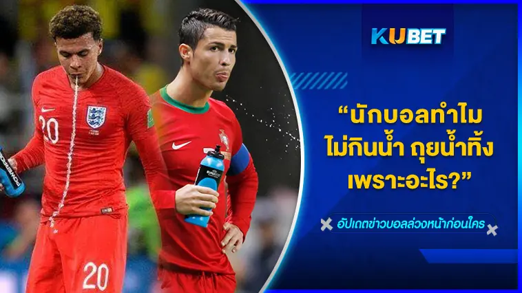 นักบอลทำไมไม่กินน้ำ ถุยน้ำทิ้งเพราะอะไร – KUBET FOOTBALL