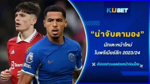 นักเตะหน้าใหม่ที่น่าจับตามองในพรีเมียร์ลีก 2023-24 - KUBET