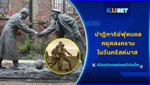 ปาฏิหาริย์ฟุตบอลหยุดสงครามในวันคริสต์มาส KUBET