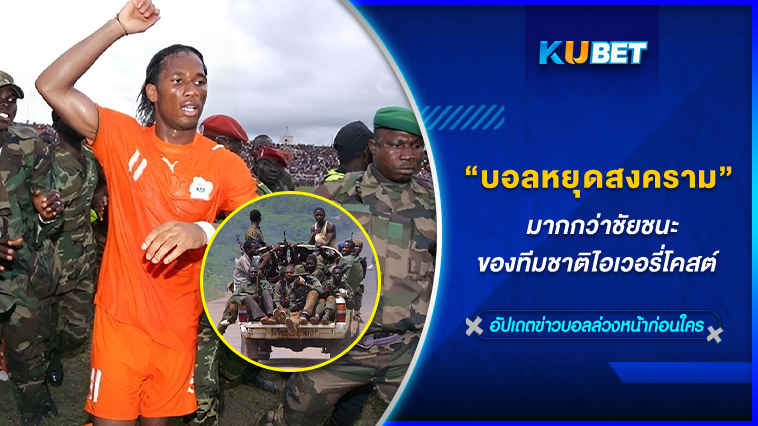 “ฟุตบอลหยุดสงคราม” มากกว่าชัยชนะของทีมชาติไอเวอรี่โคสต์ KUBET