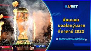 ย้อนรอย บอลโลกวุ่นวายที่กาตาร์ 2022 - KUBET