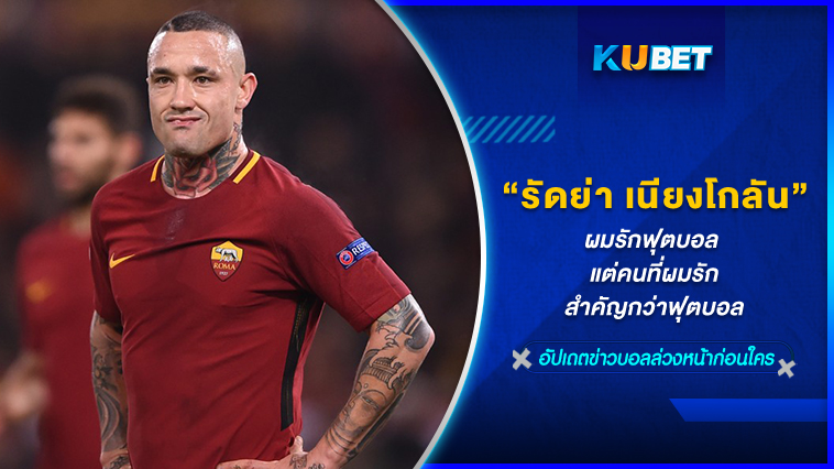 “รัดย่า เนียงโกลัน” ผมรักฟุตบอล แต่คนที่ผมรักสำคัญกว่าฟุตบอล KUBET FOOTBALL