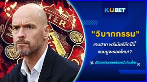 วิบากกรรม เทนฮาก พรีเมียร์ลีกปีนี้ แมนยูจะรอดไหม KUBET FOOTBALL