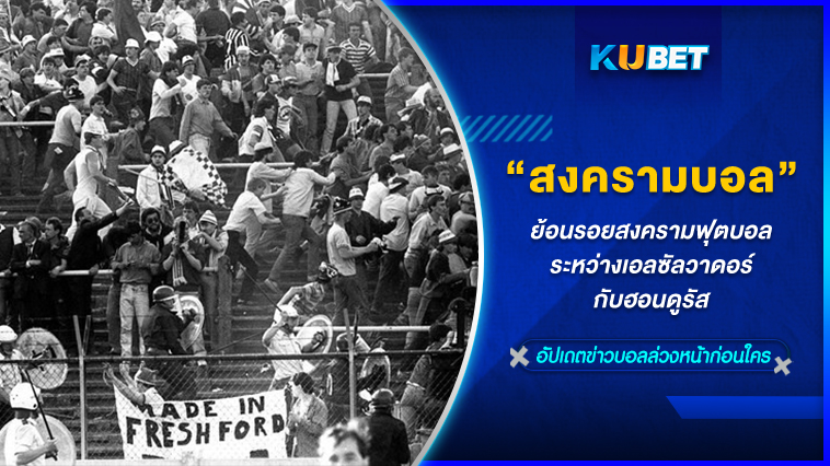 “สงครามฟุตบอล” ระหว่างเอลซัลวาดอร์กับฮอนดูรัส KUBET
