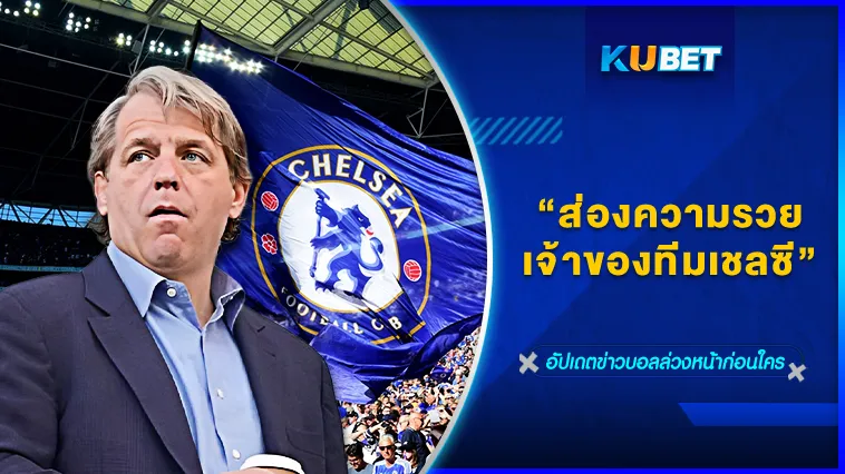 ส่องความรวยเจ้าของทีมเชลซี – KUBET FOOTBALL
