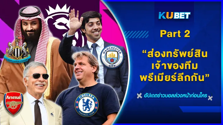 ส่องทรัพย์สินเจ้าของทีมพรีเมียร์ลีกกัน Part 2/2 – KUBET FOOTBALL