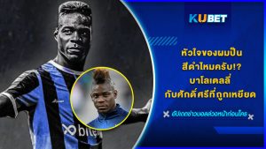"หัวใจของผมป็นสีดำไหมครับ" บาโลเตลลี่ กับศักดิ์ศรีที่ถูกเหยียด KUBET