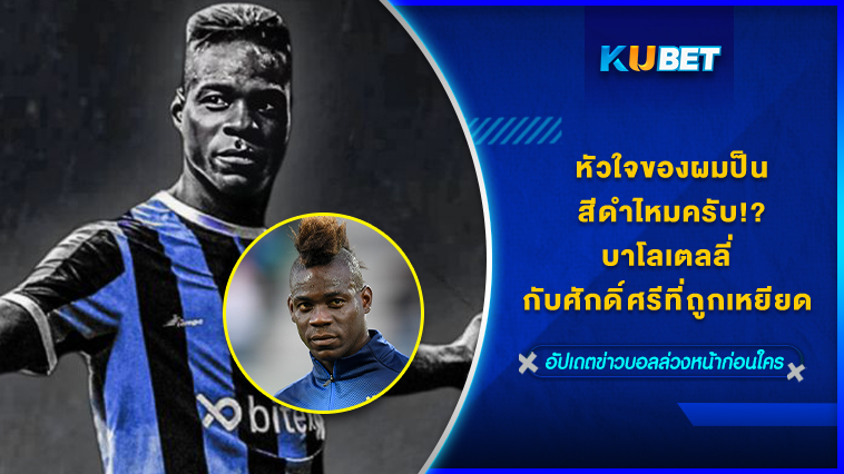 “หัวใจของผมป็นสีดำไหมครับ” บาโลเตลลี่ กับศักดิ์ศรีที่ถูกเหยียด KUBET