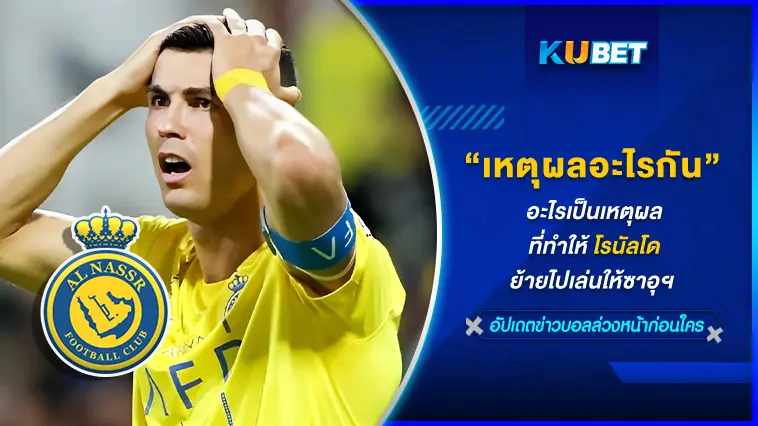 อะไรเป็นเหตุผลที่ทำให้โรนัลโดย้ายไปเล่นให้ซาอุฯ -KUBET