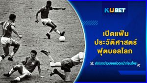 เปิดแฟ้มประวัติศาสตร์ฟุตบอลโลก KUBET FOOTBALL