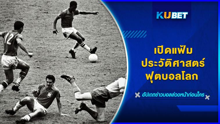 เปิดแฟ้มประวัติศาสตร์ฟุตบอลโลก KUBET FOOTBALL