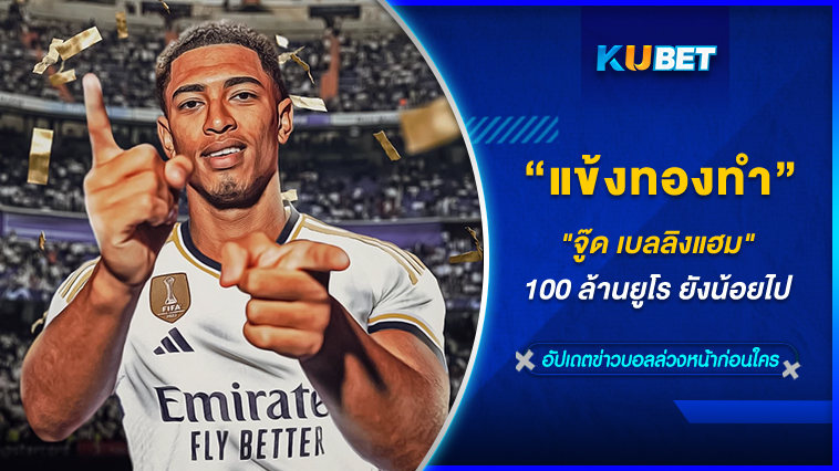 แข้งทองคำ “จู๊ด เบลลิงแฮม” 100 ล้านยูโร ยังน้อยไป KUBET FOOTBALL