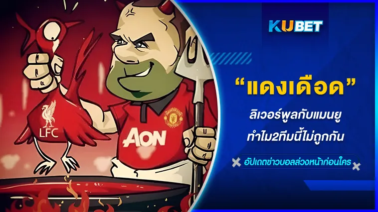 แดงเดือด ลิเวอร์พูลกับแมนยู ทำไม2ทีมนี้ไม่ถูกกัน – KUBET FOOTBALL