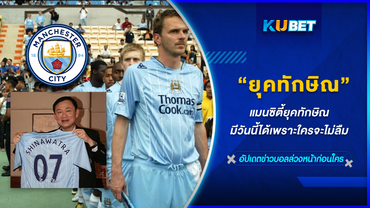 แมนซิตี้ยุคทักษิณ มีวันนี้ได้เพราะใครจะไม่ลืม KUBET FOOTBALL