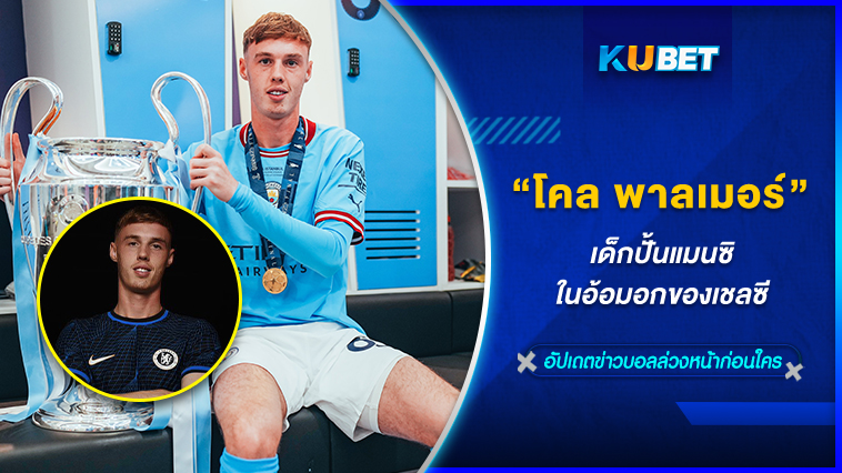 “โคล พาลเมอร์” เด็กปั้นแมนซิตี้ ในอ้อมอกของเชลซี KUBET
