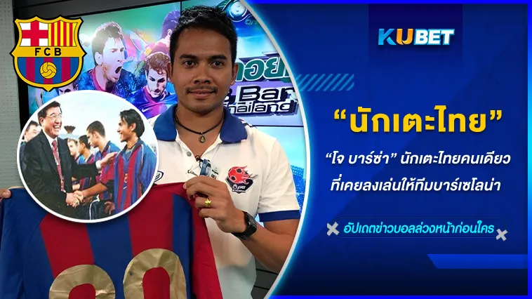 โจ บาร์ซ่า นักเตะไทยคนเดียวที่เคยลงเล่นให้ทีมบาร์เซโลนา – KUBET FOOTBALL