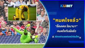 "โอนาน่า" หมดใจกับผีแล้ว KUBET FOOTBALL