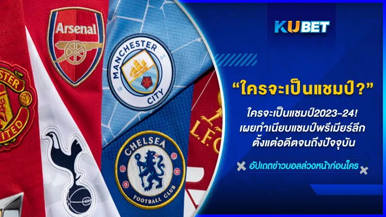ใครจะเป็นแชมป์2023-24! เผยทำเนียบแชมป์พรีเมียร์ลีก อังกฤษ ตั้งแต่อดีตจนถึงปัจจุบัน – KUBET FOOTBALL