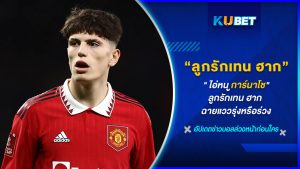 " ไอ่หนูการ์นาโช "ลูกรักเทน ฮาก ฉายแววรุ่งหรือร่วง KUBET FOOTBALL
