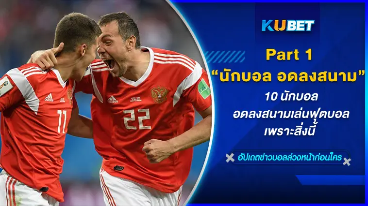 10 นักบอล อดลงสนามเล่นฟุตบอลเพราะสิ่งนี้ EP.1 – KUBET